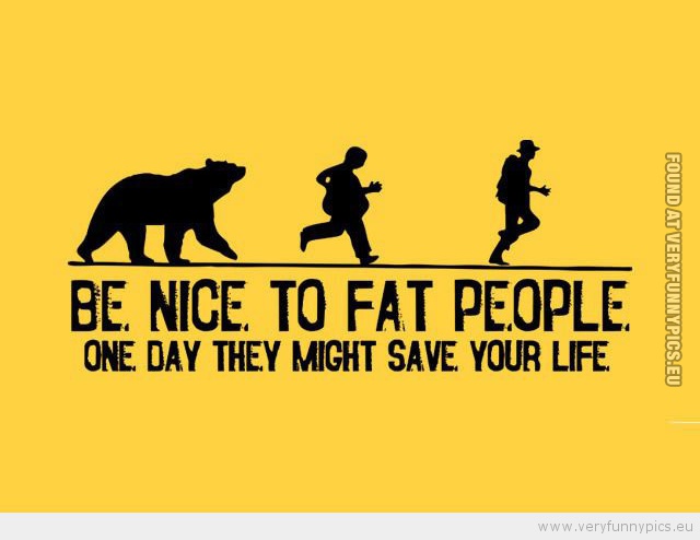 Funny Picture - Be nice to fat people