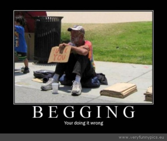 Funny Picture - Begging youre doing it wrong