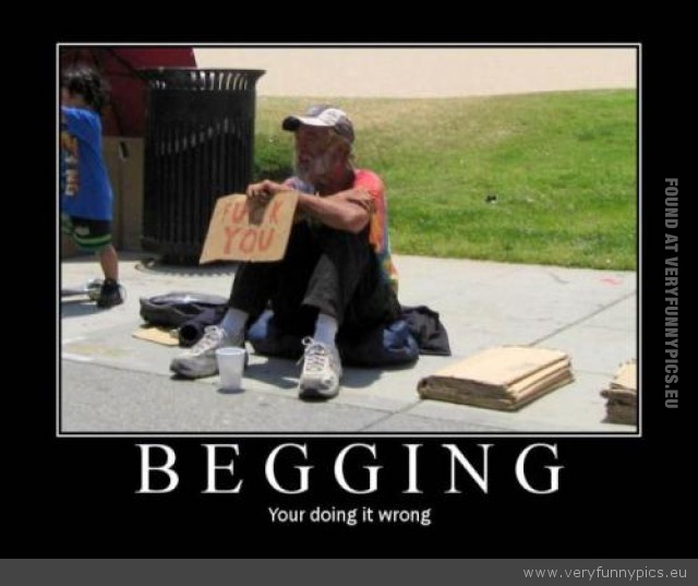 Funny Picture - Begging youre doing it wrong