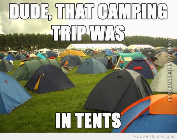Funny Picture - Dude-that-camping-trip-was-in-tents
