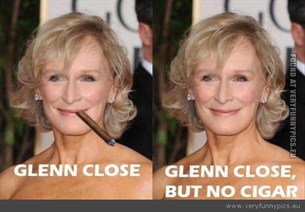 Funny Picture - Glenn close but no cigar