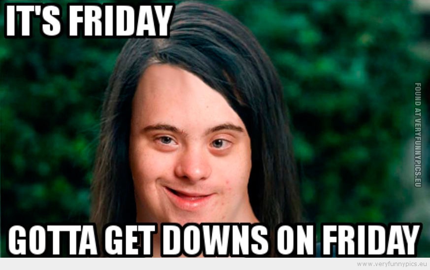 Funny Picture - Gotta get downs on friday