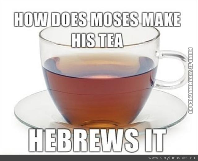 Funny Picture - How does moses make his tea