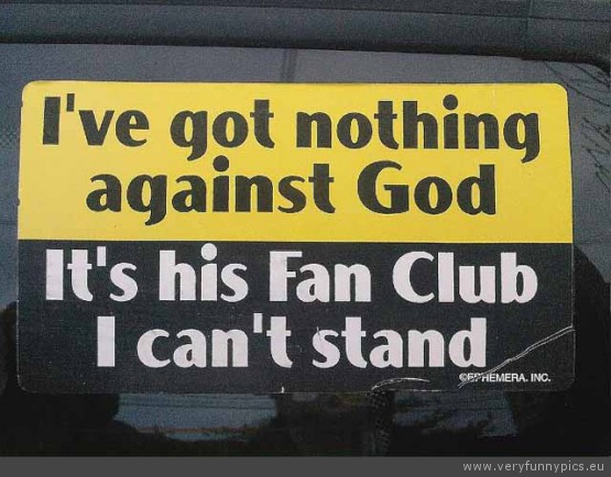 Funny Picture - Ive got nothing against god its his fan club i cant stand