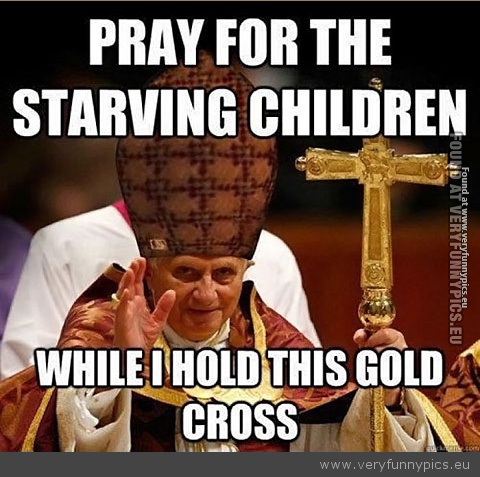 Funny Picture - Pope pray for the starving children holding this gold cross