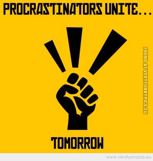 Funny Picture - Procrastinators unite tomorrow