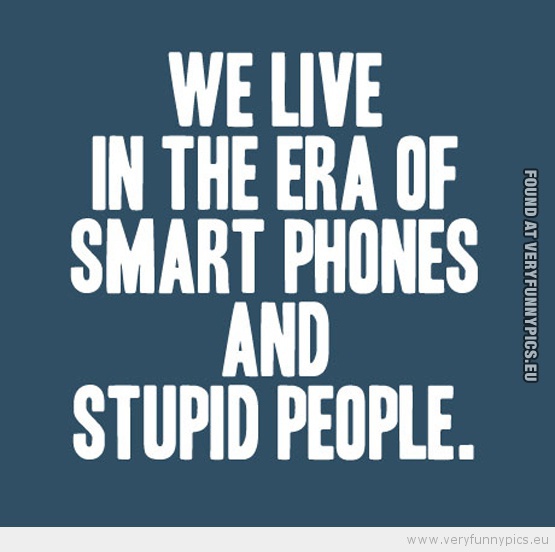 Funny Picture - We live in the era of smart phones and stupid people