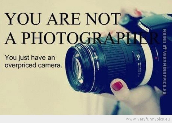 Funny Picture - You are not a photographer