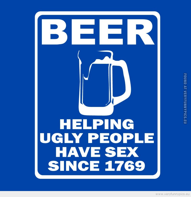 Funny Picture - Beer helping ugly people hav sex since 1769
