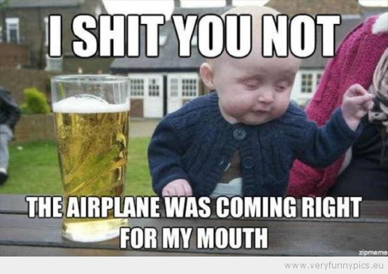 Funny Picture - Drunk baby airplane was comming right for my mouth
