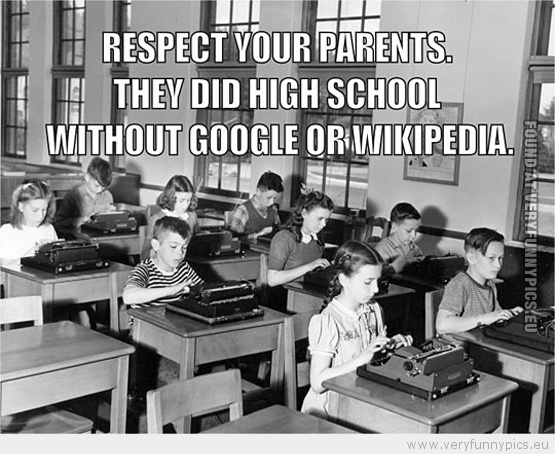Funny Picture - Respect your parents, they did high school without google or wikipedia