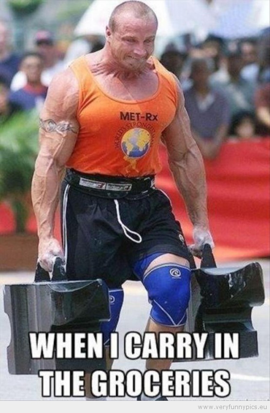 Funny Picture - Strong man when i carry in the groceries