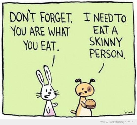 Funny Picture - You are what you eat i need to eat a skinny person