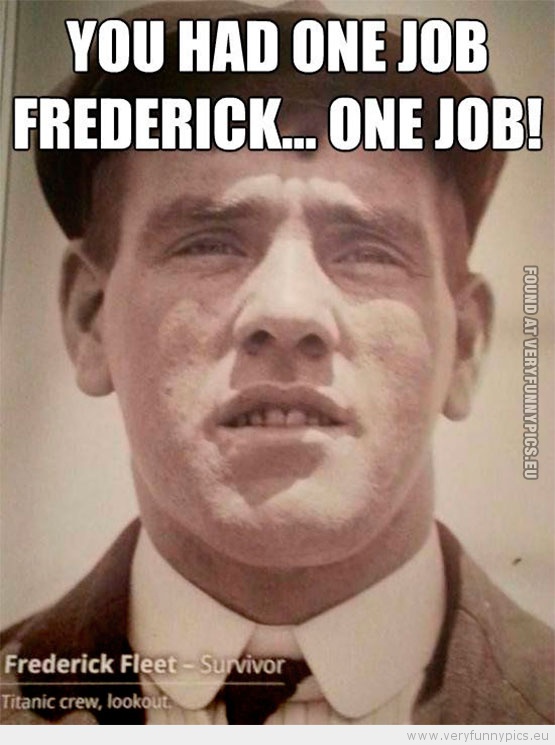 Funny Picture - Frederick fleet you had one job frederick