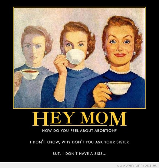 Funny Picture - Hey mom how do you feel about abortion
