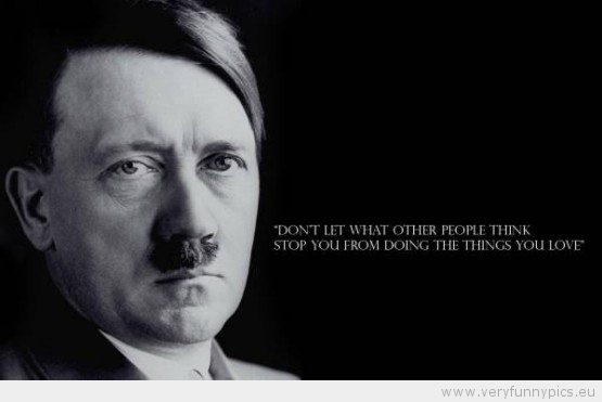 Funny Picture - Hitler dont let what other people think stop you from doing the things you love