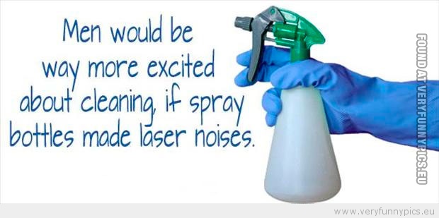 Funny Picture - Men would be more excited about cleaning if spray bottles made laser noises