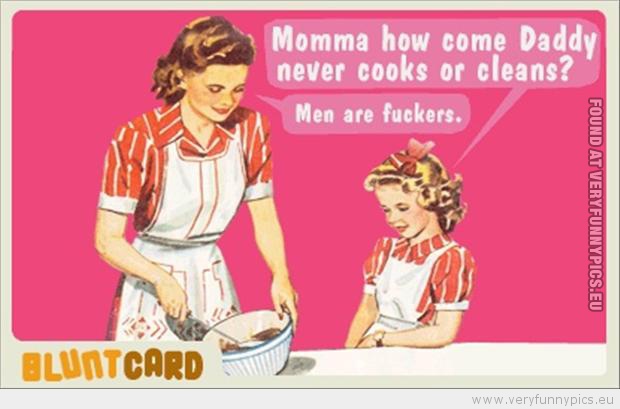 Funny Picture - Mommy how come daddy never cooks or cleans men are fuckers