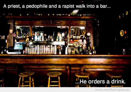 Funny Picture - A priest a pedophile and a rapist walk in to a bar he orders a drink