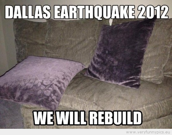 Funny Picture - Dallas earthquake 2012. We will rebuild.