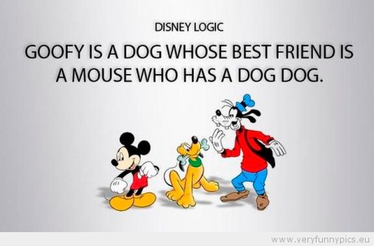 Funny Picture - Goofy is a dog whose best friend is a mouse who has a dog dog Disney Logic
