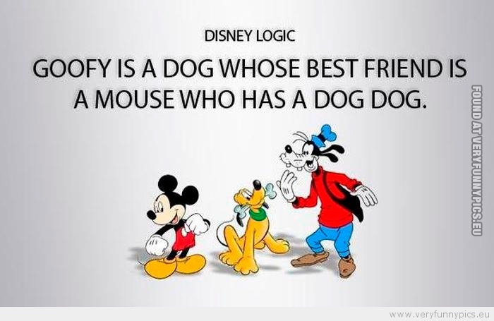 Funny Picture - Goofy is a dog whose best friend is a mouse who has a dog dog Disney Logic