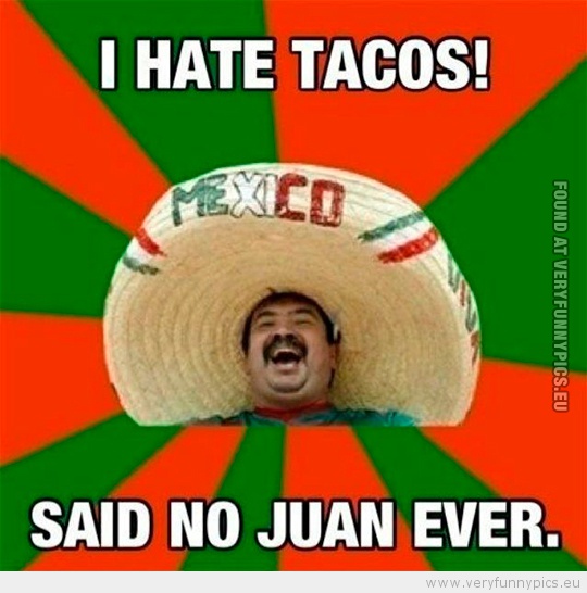Funny Picture - I hate tacos said no juan never