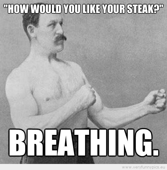 Funny Picture - Manly man how would you like your stake breathing