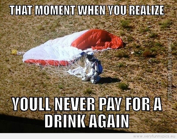 Funny Picture - That moment when you realize you will neer pay for a drink again
