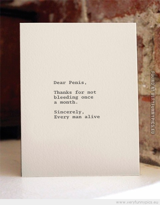 Funny Picture - Dear penis thanks for not bleeding once a month sincerely every man alive