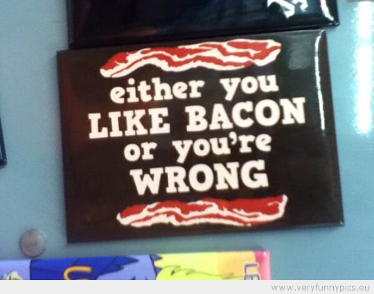 Funny Picture - Either you like bacon or you're wrong