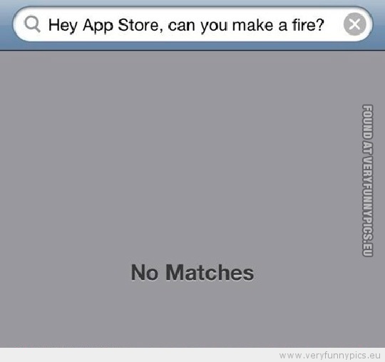 Funny Picture - Hey app store can you make a fire sorry no matches