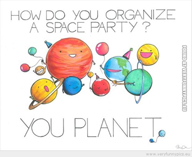 Funny Picture - How do you organize a space party you planet