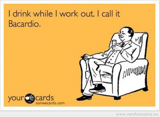 Funny Picture - I drink while i work out i call it bacardioFunny Picture - I drink while i work out i call it bacardio