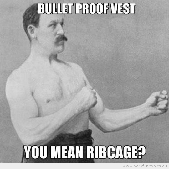 Funny Picture - Overly manly man bulletproof vest you mean ribcage
