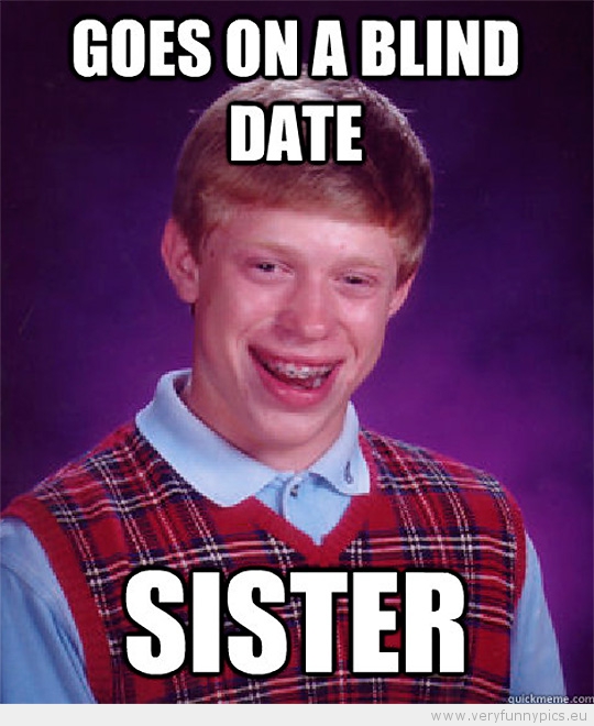 Funny Picture - Bad luck brian goes on a blind date sister