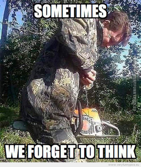 Funny Picture - Sometimes we forget to think - Man with a chainsaw