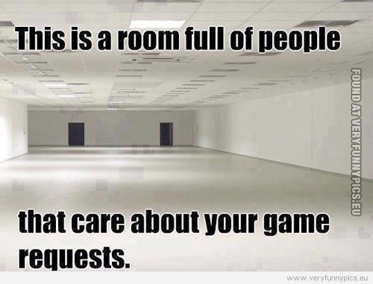 Funny Picture - This is a room full of people that care about your game requests