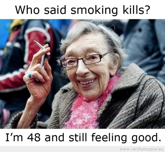 Funny Picture - Who said smoking kills Im 48 and still feeling good