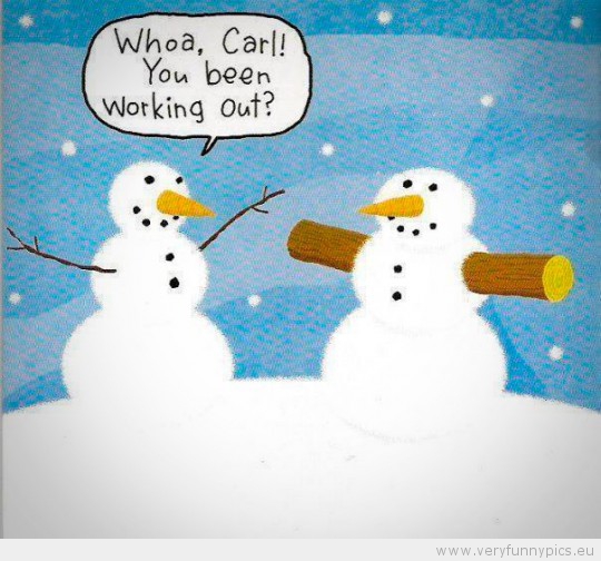 Funny Picture - Whoa carl you been working out snowman winter