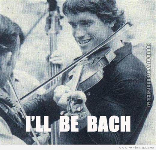 Funny Picture - Arnold Schwarzenegger will be bach
