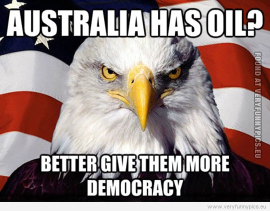Funny Picture - Australia has oil? Better give them more democracy