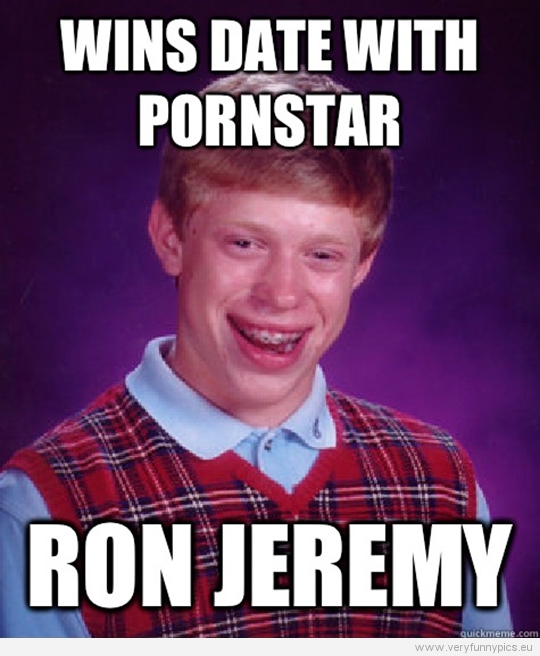 Funny Picture - Bad luck Brian - Wins date with pornstar - Ron Jeremy