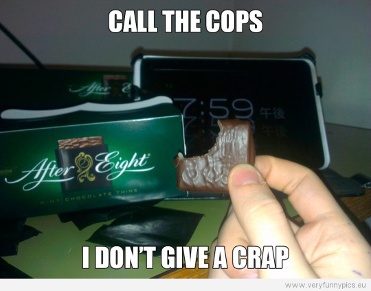 Funny Picture - Call the cops - I don't give a crap - After eight before eight