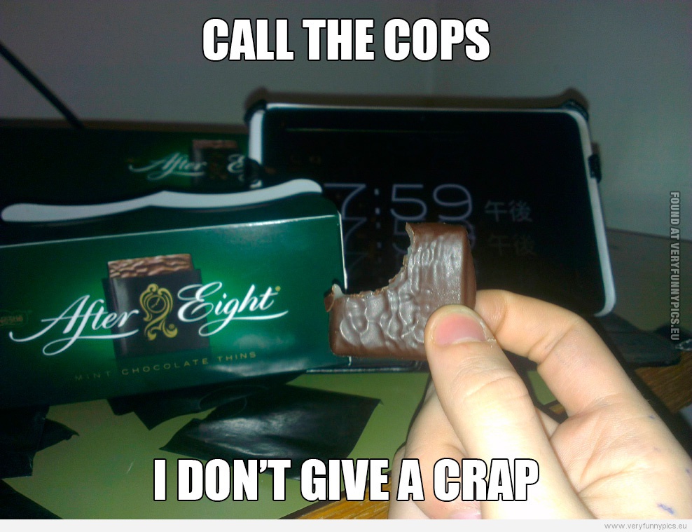 Funny Picture - Call the cops - I don't give a crap - After eight before eight
