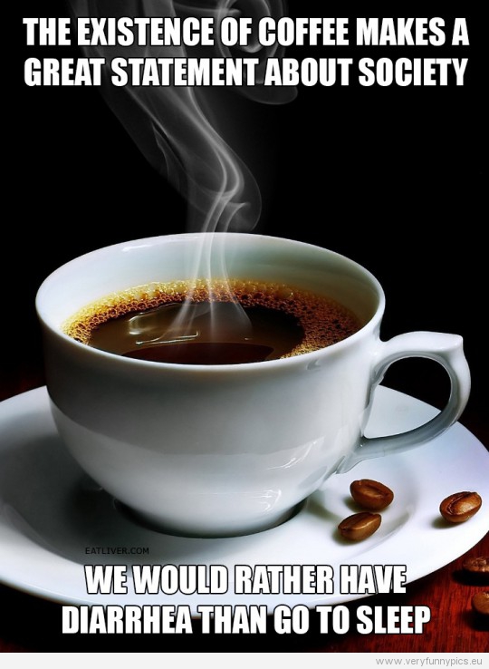 Funny Picture - Coffe makes a great statement about society - We would rather have diarrhea than go to sleep