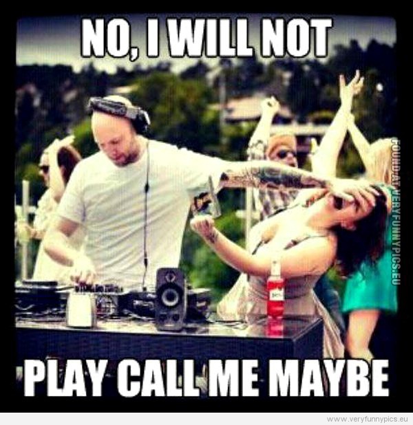 Funny Picture - Dj will not play call me maybe