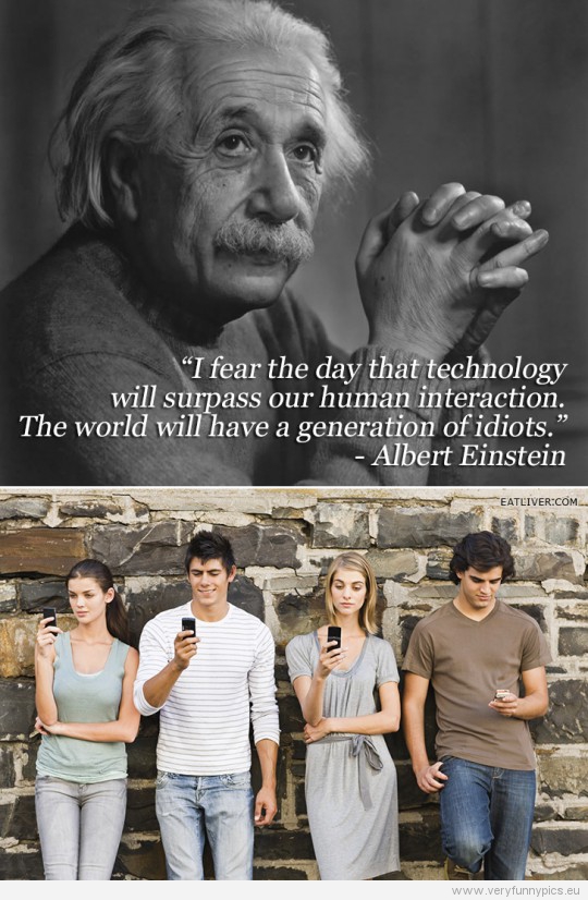 Funny Picture - Einstein quote about technology surpassing human interaction - Generation of idiots