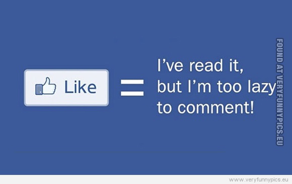 Funny Picture - Facebook like button explained - I've read it, but i'm to lazy to comment