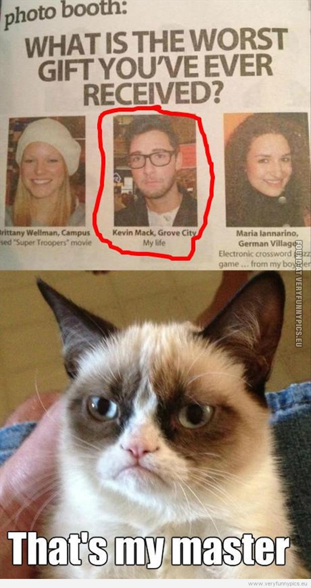 Funny Picture - Grumpy cat's master - What is the worst gift you've ever recived - my life